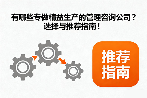 有哪些專做精益生產(chǎn)的管理咨詢公司？選擇與推薦指南！