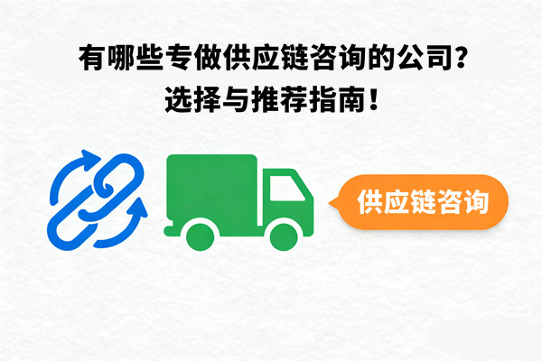 有哪些專做供應(yīng)鏈咨詢的公司？選擇與推薦指南！
