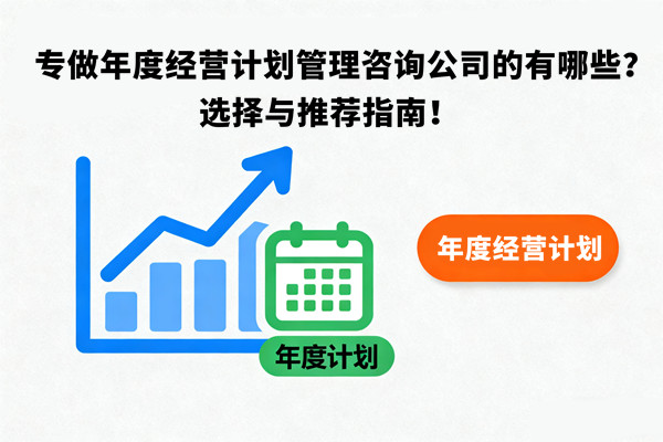 專做年度經(jīng)營(yíng)計(jì)劃管理咨詢公司的有哪些？選擇與推薦指南！