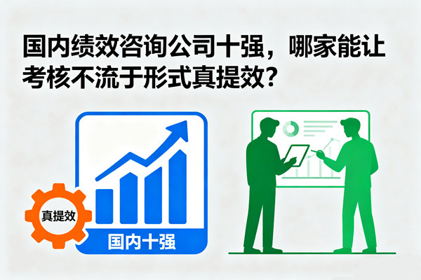 國(guó)內(nèi)績(jī)效咨詢公司十強(qiáng)，哪家能讓考核不流于形式真提效？